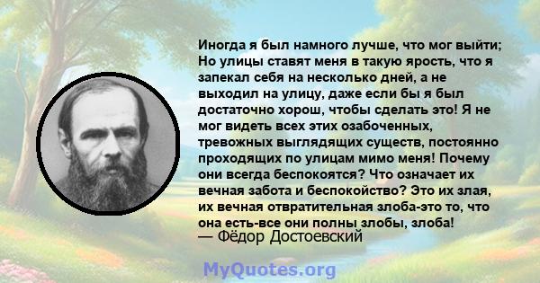 Иногда я был намного лучше, что мог выйти; Но улицы ставят меня в такую ​​ярость, что я запекал себя на несколько дней, а не выходил на улицу, даже если бы я был достаточно хорош, чтобы сделать это! Я не мог видеть всех 