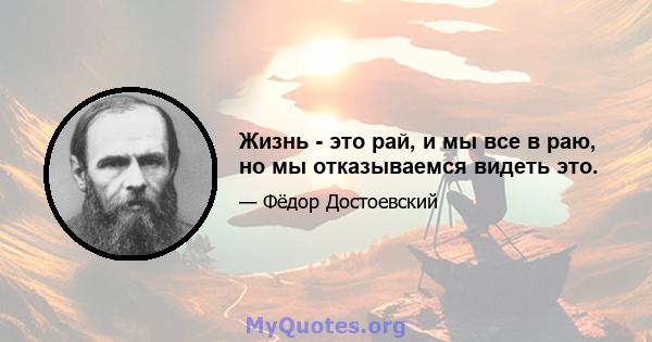 Жизнь - это рай, и мы все в раю, но мы отказываемся видеть это.