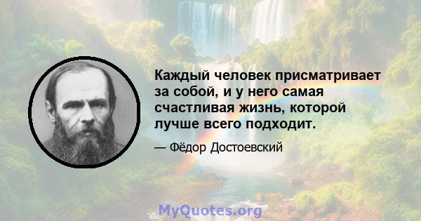 Каждый человек присматривает за собой, и у него самая счастливая жизнь, которой лучше всего подходит.