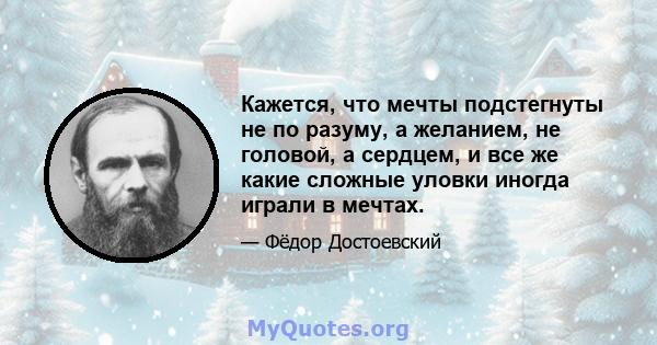 Кажется, что мечты подстегнуты не по разуму, а желанием, не головой, а сердцем, и все же какие сложные уловки иногда играли в мечтах.