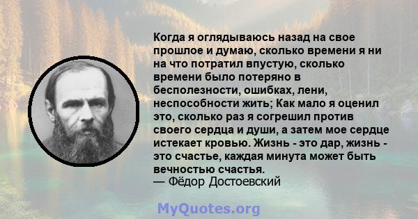 Когда я оглядываюсь назад на свое прошлое и думаю, сколько времени я ни на что потратил впустую, сколько времени было потеряно в бесполезности, ошибках, лени, неспособности жить; Как мало я оценил это, сколько раз я