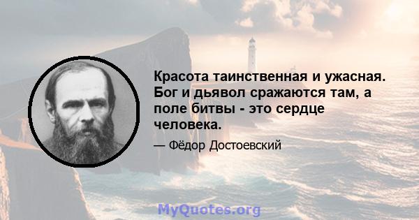 Красота таинственная и ужасная. Бог и дьявол сражаются там, а поле битвы - это сердце человека.