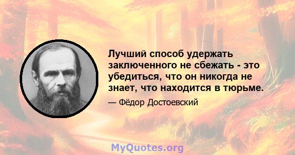 Лучший способ удержать заключенного не сбежать - это убедиться, что он никогда не знает, что находится в тюрьме.