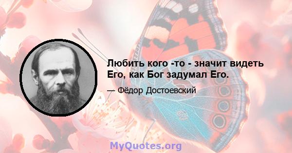 Любить кого -то - значит видеть Его, как Бог задумал Его.