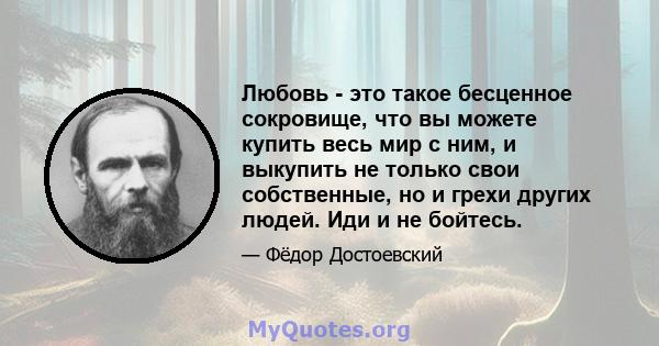 Любовь - это такое бесценное сокровище, что вы можете купить весь мир с ним, и выкупить не только свои собственные, но и грехи других людей. Иди и не бойтесь.