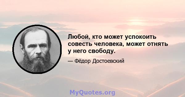 Любой, кто может успокоить совесть человека, может отнять у него свободу.