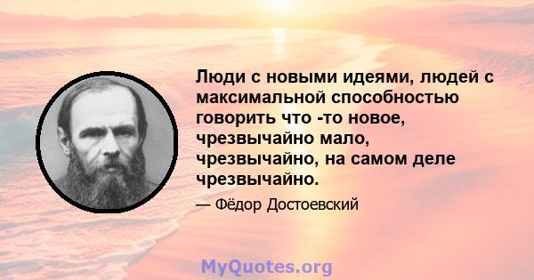 Люди с новыми идеями, людей с максимальной способностью говорить что -то новое, чрезвычайно мало, чрезвычайно, на самом деле чрезвычайно.