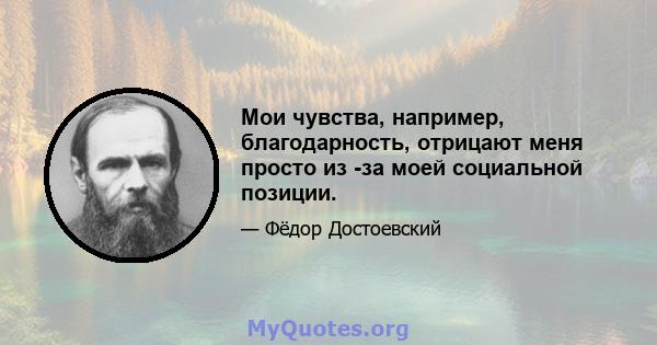 Мои чувства, например, благодарность, отрицают меня просто из -за моей социальной позиции.