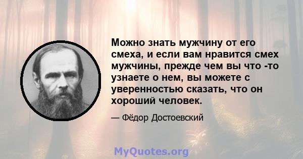 Можно знать мужчину от его смеха, и если вам нравится смех мужчины, прежде чем вы что -то узнаете о нем, вы можете с уверенностью сказать, что он хороший человек.