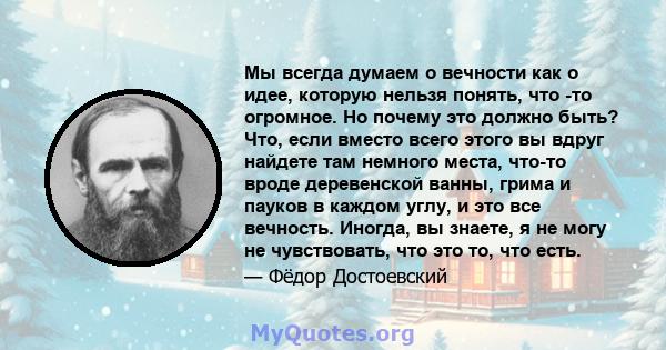 Мы всегда думаем о вечности как о идее, которую нельзя понять, что -то огромное. Но почему это должно быть? Что, если вместо всего этого вы вдруг найдете там немного места, что-то вроде деревенской ванны, грима и пауков 