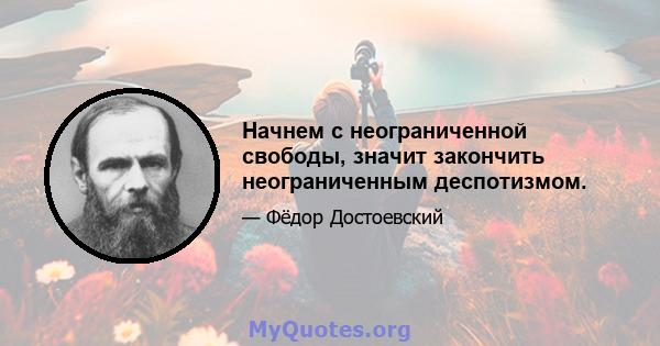 Начнем с неограниченной свободы, значит закончить неограниченным деспотизмом.