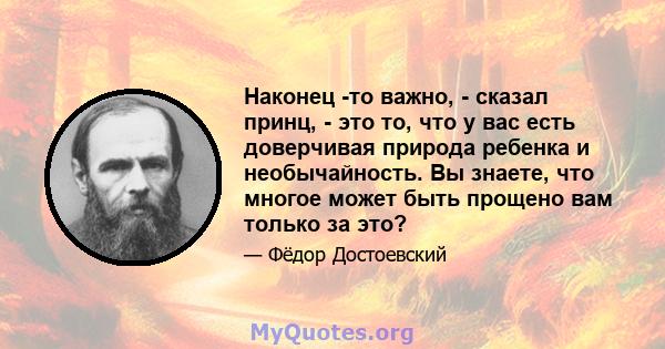 Наконец -то важно, - сказал принц, - это то, что у вас есть доверчивая природа ребенка и необычайность. Вы знаете, что многое может быть прощено вам только за это?