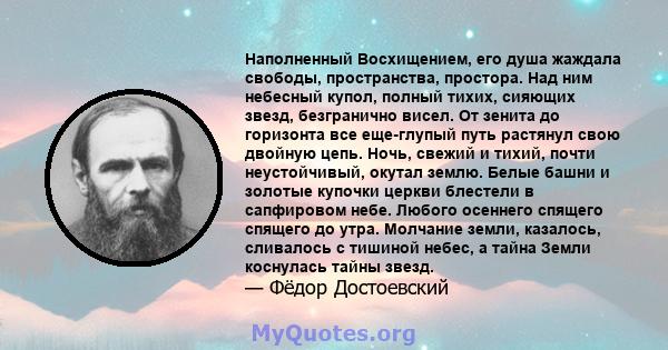 Наполненный Восхищением, его душа жаждала свободы, пространства, простора. Над ним небесный купол, полный тихих, сияющих звезд, безгранично висел. От зенита до горизонта все еще-глупый путь растянул свою двойную цепь.