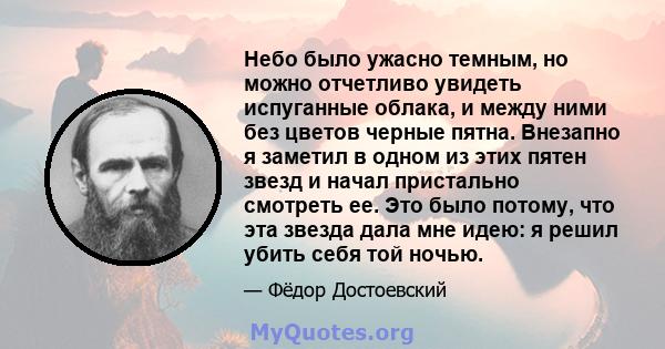 Небо было ужасно темным, но можно отчетливо увидеть испуганные облака, и между ними без цветов черные пятна. Внезапно я заметил в одном из этих пятен звезд и начал пристально смотреть ее. Это было потому, что эта звезда 