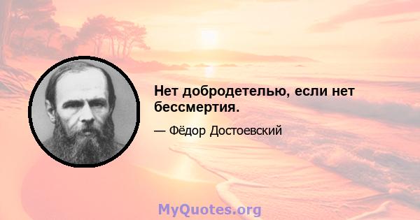 Нет добродетелью, если нет бессмертия.