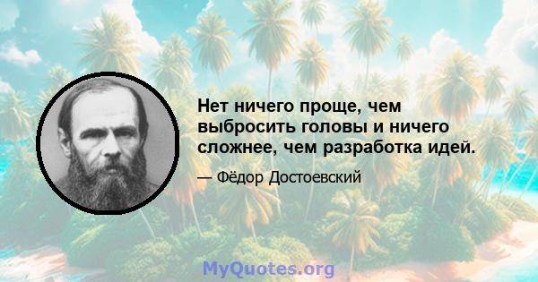 Нет ничего проще, чем выбросить головы и ничего сложнее, чем разработка идей.