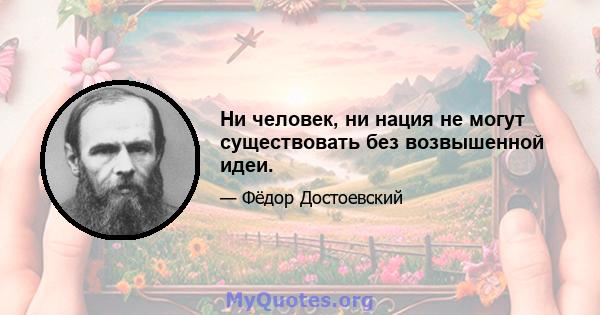 Ни человек, ни нация не могут существовать без возвышенной идеи.