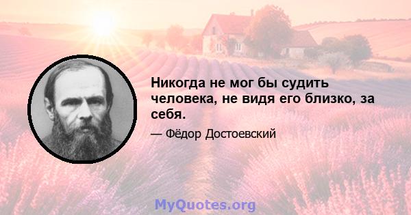 Никогда не мог бы судить человека, не видя его близко, за себя.