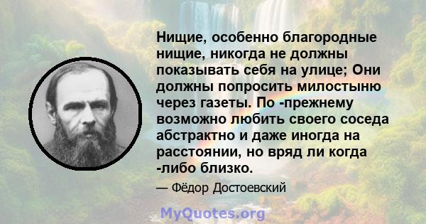 Нищие, особенно благородные нищие, никогда не должны показывать себя на улице; Они должны попросить милостыню через газеты. По -прежнему возможно любить своего соседа абстрактно и даже иногда на расстоянии, но вряд ли