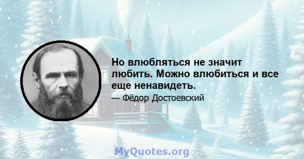 Но влюбляться не значит любить. Можно влюбиться и все еще ненавидеть.