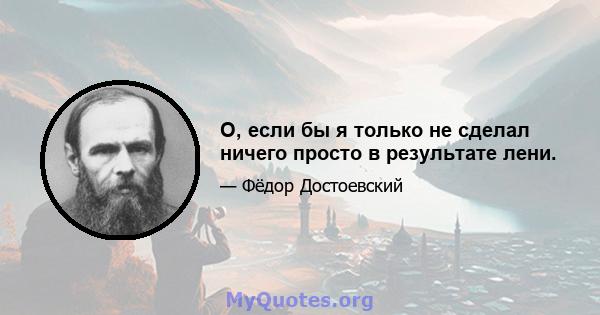 О, если бы я только не сделал ничего просто в результате лени.