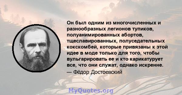 Он был одним из многочисленных и разнообразных легионов тупиков, полуанимированных абортов, тщеславированных, полуседательных кокскомбей, которые привязаны к этой идее в моде только для того, чтобы вульгарировать ее и