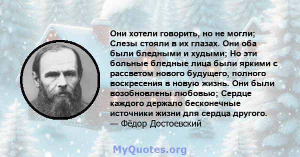 Они хотели говорить, но не могли; Слезы стояли в их глазах. Они оба были бледными и худыми; Но эти больные бледные лица были яркими с рассветом нового будущего, полного воскресения в новую жизнь. Они были возобновлены