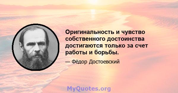 Оригинальность и чувство собственного достоинства достигаются только за счет работы и борьбы.