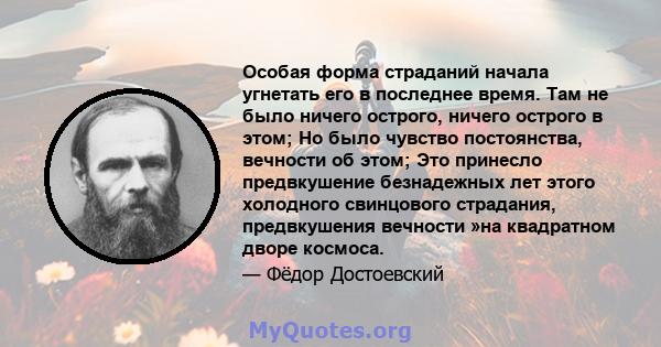 Особая форма страданий начала угнетать его в последнее время. Там не было ничего острого, ничего острого в этом; Но было чувство постоянства, вечности об этом; Это принесло предвкушение безнадежных лет этого холодного