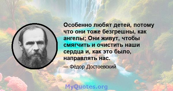 Особенно любят детей, потому что они тоже безгрешны, как ангелы; Они живут, чтобы смягчить и очистить наши сердца и, как это было, направлять нас.