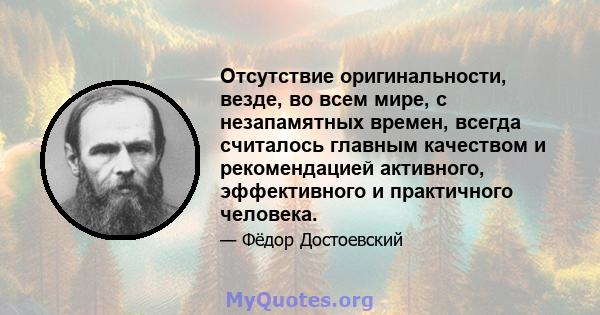 Отсутствие оригинальности, везде, во всем мире, с незапамятных времен, всегда считалось главным качеством и рекомендацией активного, эффективного и практичного человека.