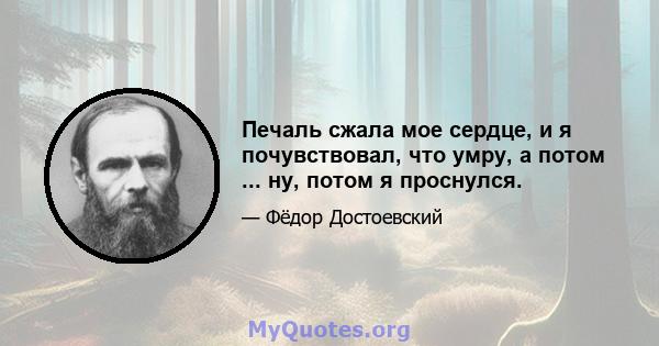 Печаль сжала мое сердце, и я почувствовал, что умру, а потом ... ну, потом я проснулся.