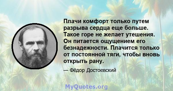 Плачи комфорт только путем разрыва сердца еще больше. Такое горе не желает утешения. Он питается ощущением его безнадежности. Плачится только от постоянной тяги, чтобы вновь открыть рану.