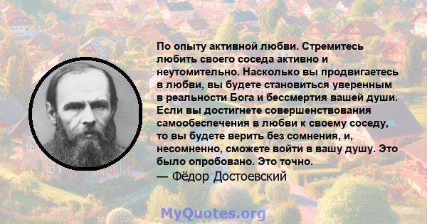 По опыту активной любви. Стремитесь любить своего соседа активно и неутомительно. Насколько вы продвигаетесь в любви, вы будете становиться уверенным в реальности Бога и бессмертия вашей души. Если вы достигнете