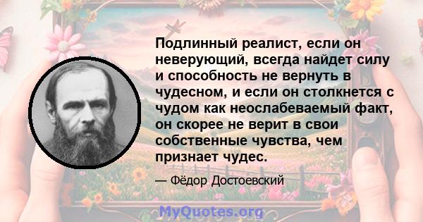 Подлинный реалист, если он неверующий, всегда найдет силу и способность не вернуть в чудесном, и если он столкнется с чудом как неослабеваемый факт, он скорее не верит в свои собственные чувства, чем признает чудес.