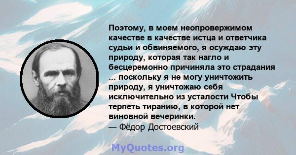 Поэтому, в моем неопровержимом качестве в качестве истца и ответчика судьи и обвиняемого, я осуждаю эту природу, которая так нагло и бесцеремонно причиняла это страдания ... поскольку я не могу уничтожить природу, я