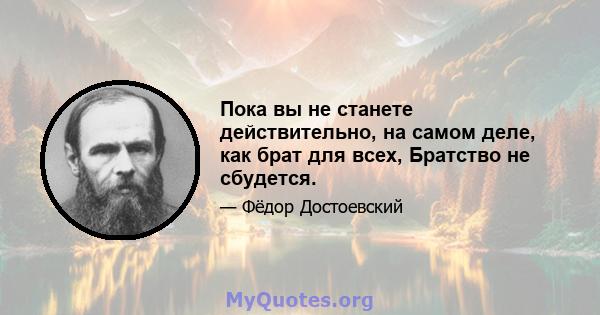 Пока вы не станете действительно, на самом деле, как брат для всех, Братство не сбудется.