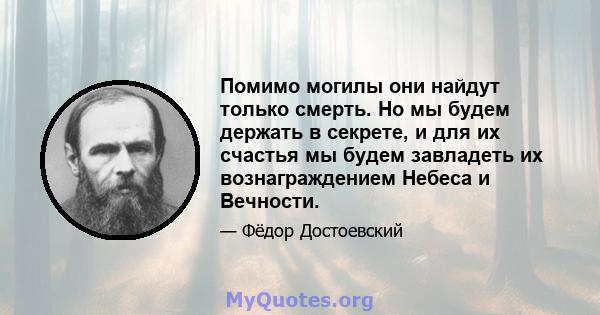 Помимо могилы они найдут только смерть. Но мы будем держать в секрете, и для их счастья мы будем завладеть их вознаграждением Небеса и Вечности.