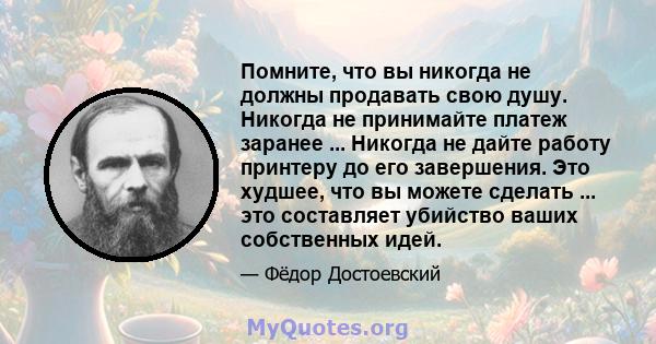 Помните, что вы никогда не должны продавать свою душу. Никогда не принимайте платеж заранее ... Никогда не дайте работу принтеру до его завершения. Это худшее, что вы можете сделать ... это составляет убийство ваших