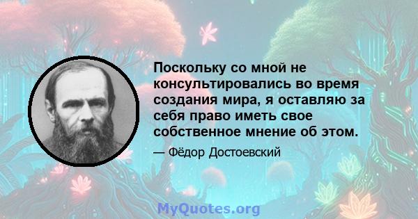 Поскольку со мной не консультировались во время создания мира, я оставляю за себя право иметь свое собственное мнение об этом.