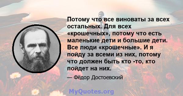 Потому что все виноваты за всех остальных. Для всех «крошечных», потому что есть маленькие дети и большие дети. Все люди «крошечные». И я пойду за всеми из них, потому что должен быть кто -то, кто пойдет на них.