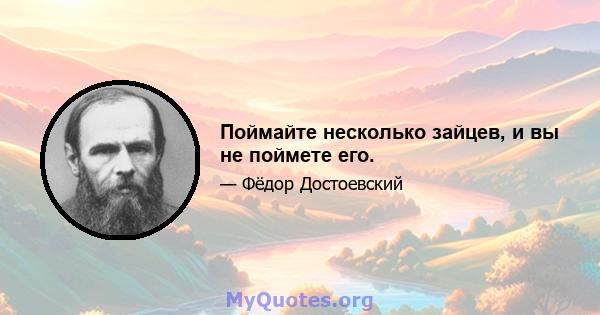 Поймайте несколько зайцев, и вы не поймете его.