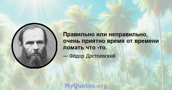 Правильно или неправильно, очень приятно время от времени ломать что -то.