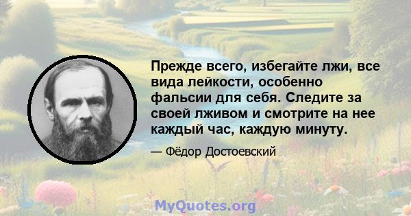 Прежде всего, избегайте лжи, все вида лейкости, особенно фальсии для себя. Следите за своей лживом и смотрите на нее каждый час, каждую минуту.