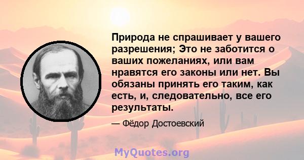 Природа не спрашивает у вашего разрешения; Это не заботится о ваших пожеланиях, или вам нравятся его законы или нет. Вы обязаны принять его таким, как есть, и, следовательно, все его результаты.