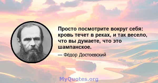 Просто посмотрите вокруг себя: кровь течет в реках, и так весело, что вы думаете, что это шампанское.