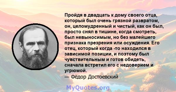 Пройдя в двадцать к дому своего отца, который был очень грязной развратом, он, целомудренный и чистый, как он был, просто снял в тишине, когда смотреть, был невыносимым, но без малейшего признака презрения или