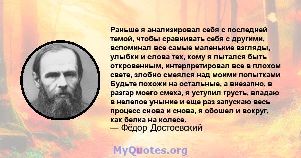 Раньше я анализировал себя с последней темой, чтобы сравнивать себя с другими, вспоминал все самые маленькие взгляды, улыбки и слова тех, кому я пытался быть откровенным, интерпретировал все в плохом свете, злобно