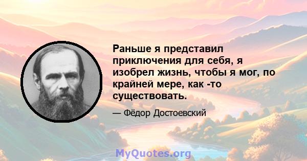 Раньше я представил приключения для себя, я изобрел жизнь, чтобы я мог, по крайней мере, как -то существовать.