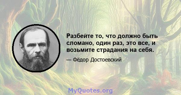 Разбейте то, что должно быть сломано, один раз, это все, и возьмите страдания на себя.